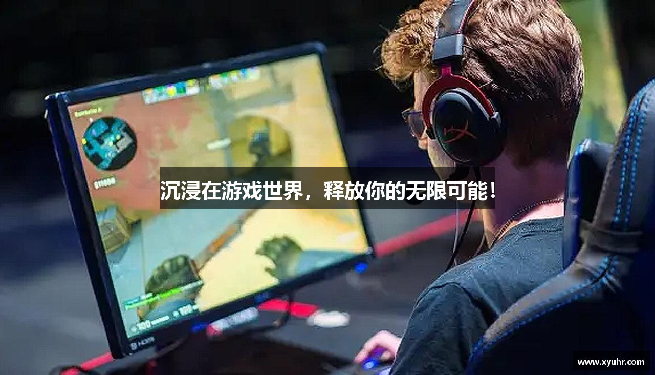 沉浸在游戏世界，释放你的无限可能！