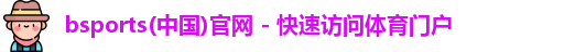 bsports(中国)官网 - 快速访问体育门户